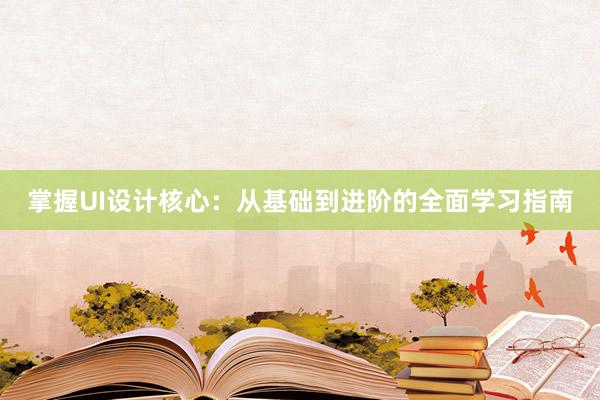 掌握UI设计核心：从基础到进阶的全面学习指南